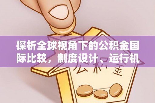 沈阳探析全球视角下的公积金国际比较，制度设计、运行机制与未来趋势