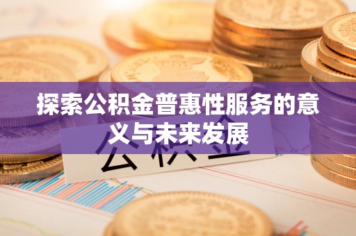 沈阳探索公积金普惠性服务的意义与未来发展