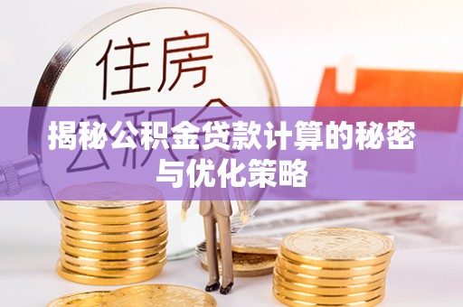 沈阳揭秘公积金贷款计算的秘密与优化策略