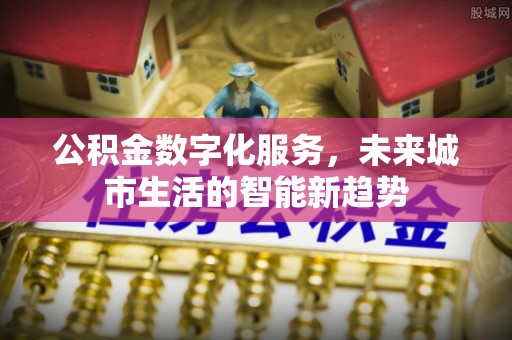 沈阳公积金数字化服务，未来城市生活的智能新趋势