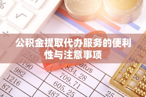 沈阳公积金提取代办服务的便利性与注意事项