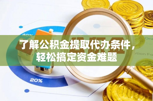 沈阳了解公积金提取代办条件，轻松搞定资金难题