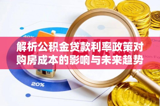 沈阳解析公积金贷款利率政策对购房成本的影响与未来趋势