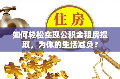 沈阳如何轻松实现公积金租房提取，为你的生活减负？