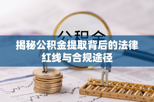 沈阳揭秘公积金提取背后的法律红线与合规途径