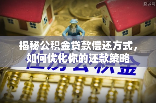 沈阳揭秘公积金贷款偿还方式，如何优化你的还款策略