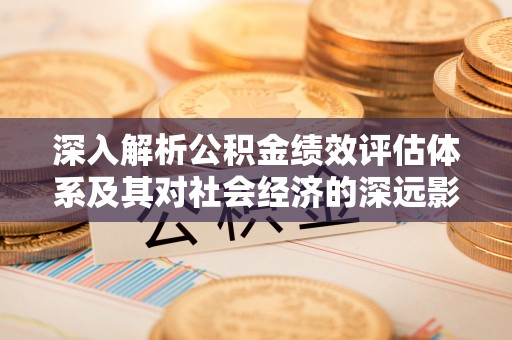 沈阳深入解析公积金绩效评估体系及其对社会经济的深远影响
