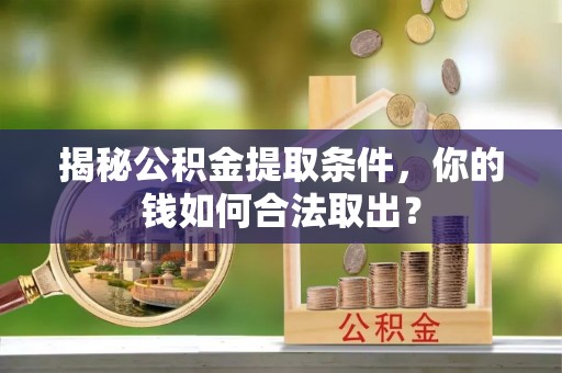 沈阳揭秘公积金提取条件，你的钱如何合法取出？