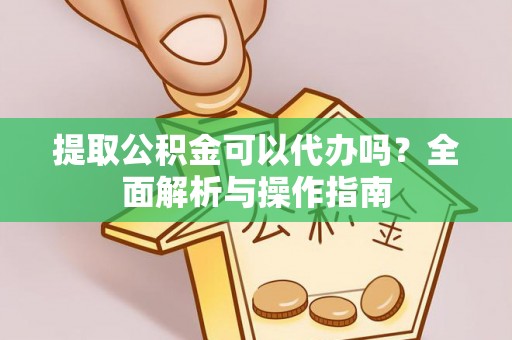 沈阳提取公积金可以代办吗？全面解析与操作指南