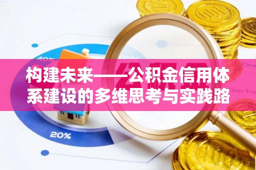 沈阳构建未来——公积金信用体系建设的多维思考与实践路径