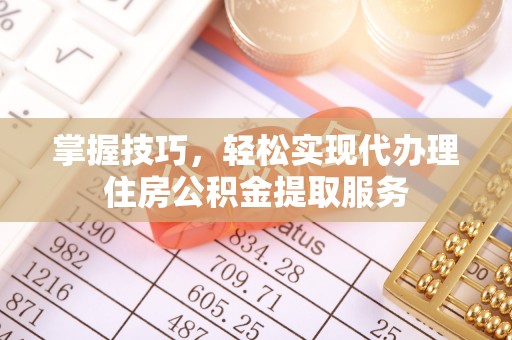 沈阳掌握技巧，轻松实现代办理住房公积金提取服务