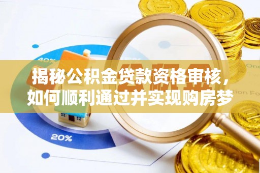 沈阳揭秘公积金贷款资格审核，如何顺利通过并实现购房梦想
