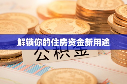 沈阳解锁你的住房资金新用途