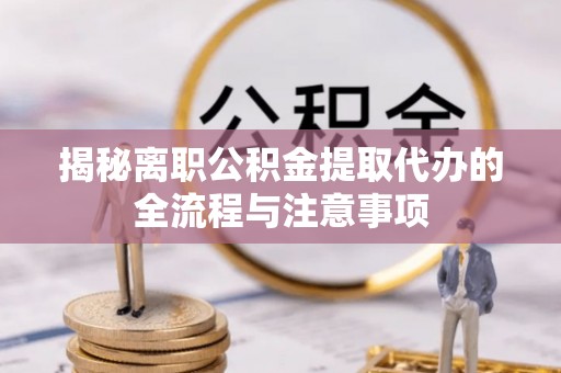沈阳揭秘离职公积金提取代办的全流程与注意事项