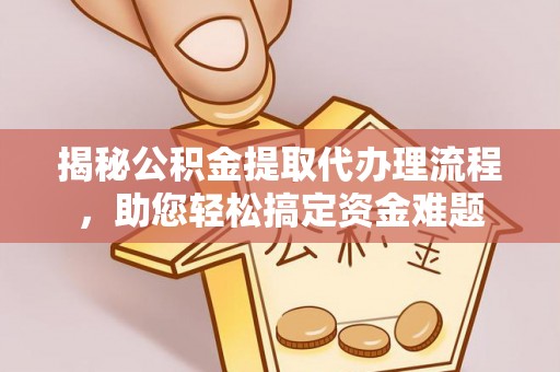沈阳揭秘公积金提取代办理流程，助您轻松搞定资金难题
