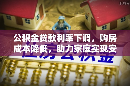 沈阳公积金贷款利率下调，购房成本降低，助力家庭实现安居梦