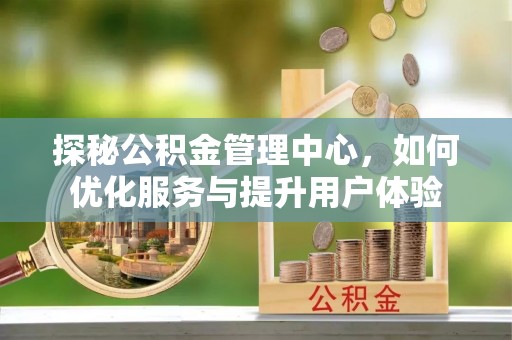 沈阳探秘公积金管理中心，如何优化服务与提升用户体验