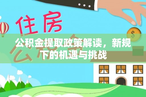 沈阳公积金提取政策解读，新规下的机遇与挑战