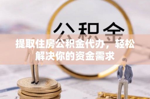 沈阳提取住房公积金代办，轻松解决你的资金需求