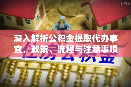 沈阳深入解析公积金提取代办事宜，政策、流程与注意事项全攻略