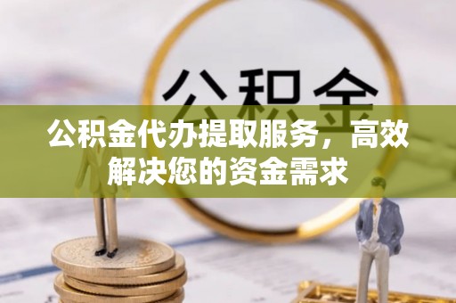 沈阳公积金代办提取服务，高效解决您的资金需求