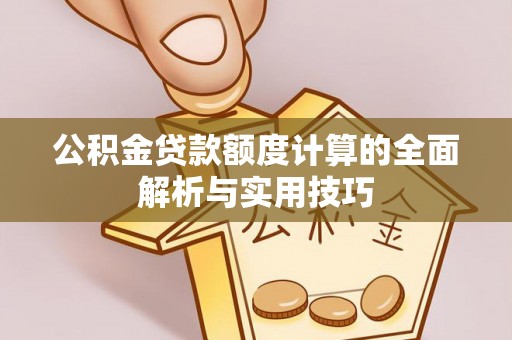 沈阳公积金贷款额度计算的全面解析与实用技巧