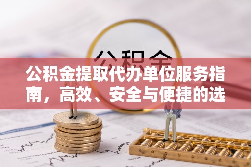 沈阳公积金提取代办单位服务指南，高效、安全与便捷的选择