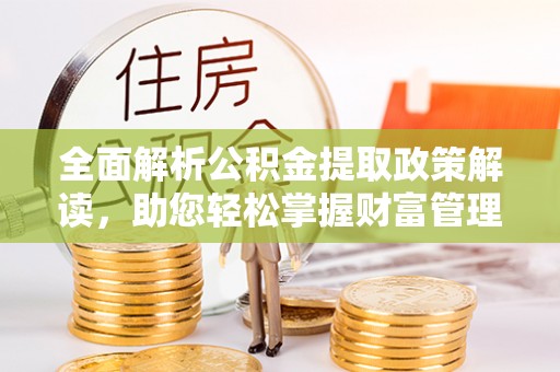 沈阳全面解析公积金提取政策解读，助您轻松掌握财富管理新方向