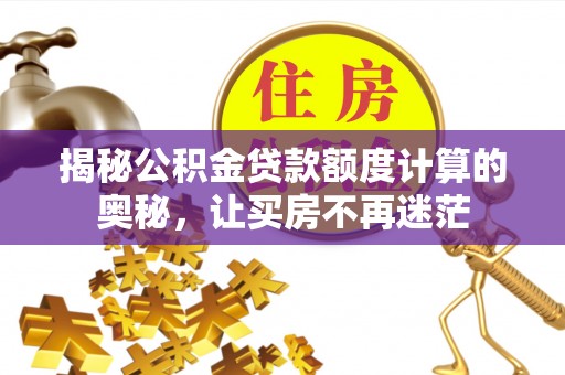 沈阳揭秘公积金贷款额度计算的奥秘，让买房不再迷茫