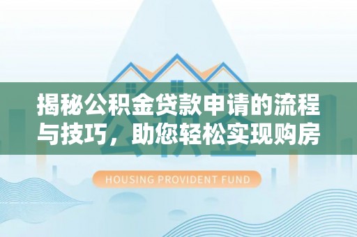 沈阳揭秘公积金贷款申请的流程与技巧，助您轻松实现购房梦