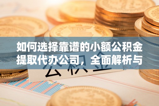 沈阳如何选择靠谱的小额公积金提取代办公司，全面解析与实用指南