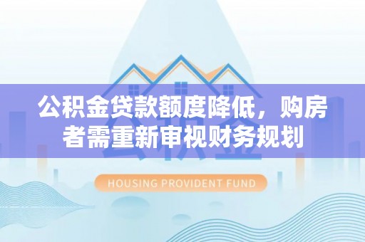 沈阳公积金贷款额度降低，购房者需重新审视财务规划