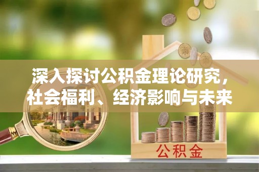 沈阳深入探讨公积金理论研究，社会福利、经济影响与未来展望