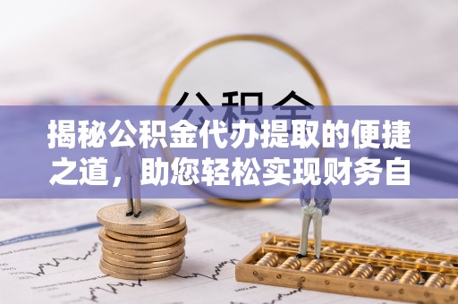 沈阳揭秘公积金代办提取的便捷之道，助您轻松实现财务自由