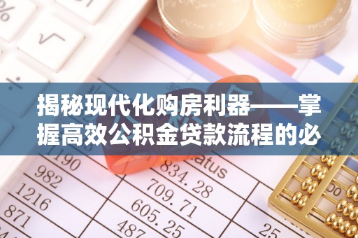 沈阳揭秘现代化购房利器——掌握高效公积金贷款流程的必备指南