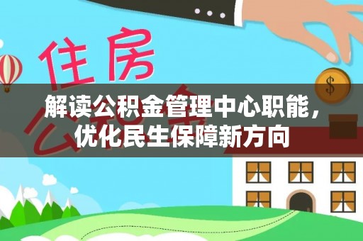 沈阳解读公积金管理中心职能，优化民生保障新方向