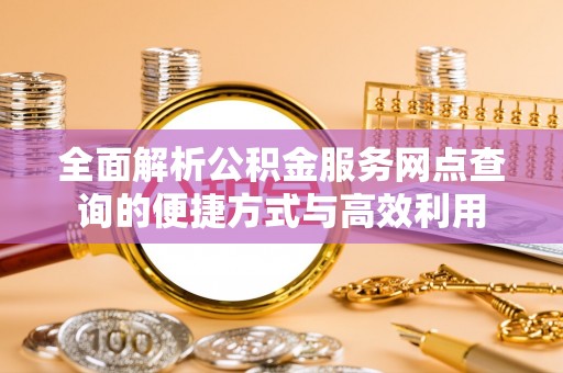 沈阳全面解析公积金服务网点查询的便捷方式与高效利用