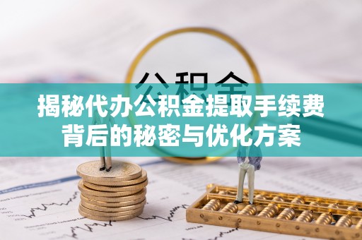 沈阳揭秘代办公积金提取手续费背后的秘密与优化方案