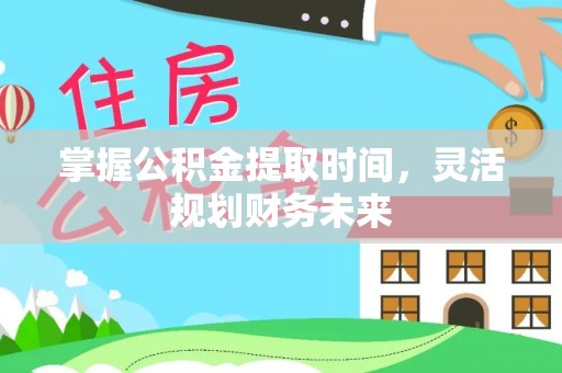沈阳掌握公积金提取时间，灵活规划财务未来