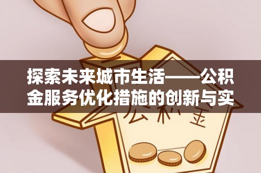 沈阳探索未来城市生活——公积金服务优化措施的创新与实践
