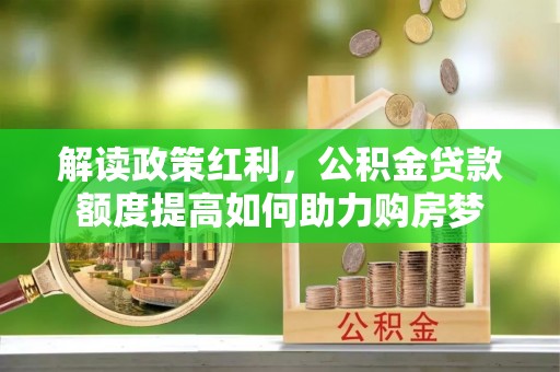 沈阳解读政策红利，公积金贷款额度提高如何助力购房梦