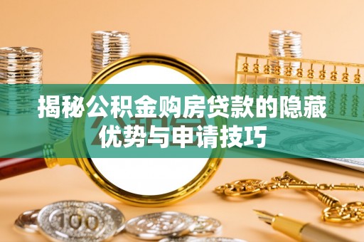 沈阳揭秘公积金购房贷款的隐藏优势与申请技巧