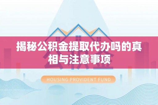 沈阳揭秘公积金提取代办吗的真相与注意事项