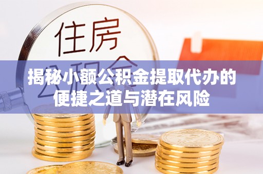 沈阳揭秘小额公积金提取代办的便捷之道与潜在风险