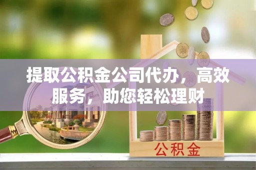 沈阳提取公积金公司代办，高效服务，助您轻松理财