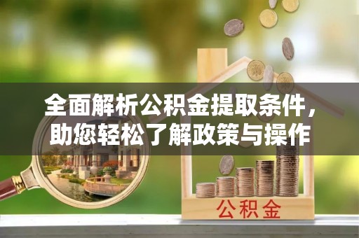 沈阳全面解析公积金提取条件，助您轻松了解政策与操作