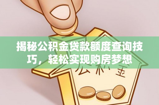 沈阳揭秘公积金贷款额度查询技巧，轻松实现购房梦想