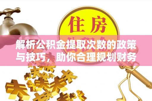 沈阳解析公积金提取次数的政策与技巧，助你合理规划财务未来