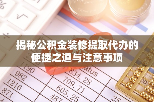 沈阳揭秘公积金装修提取代办的便捷之道与注意事项