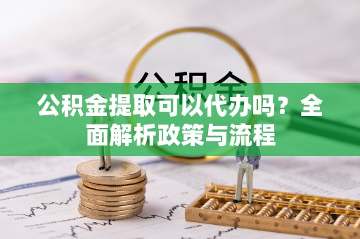 沈阳公积金提取可以代办吗？全面解析政策与流程